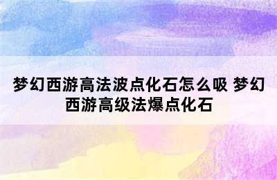 梦幻西游高法波点化石怎么吸 梦幻西游高级法爆点化石